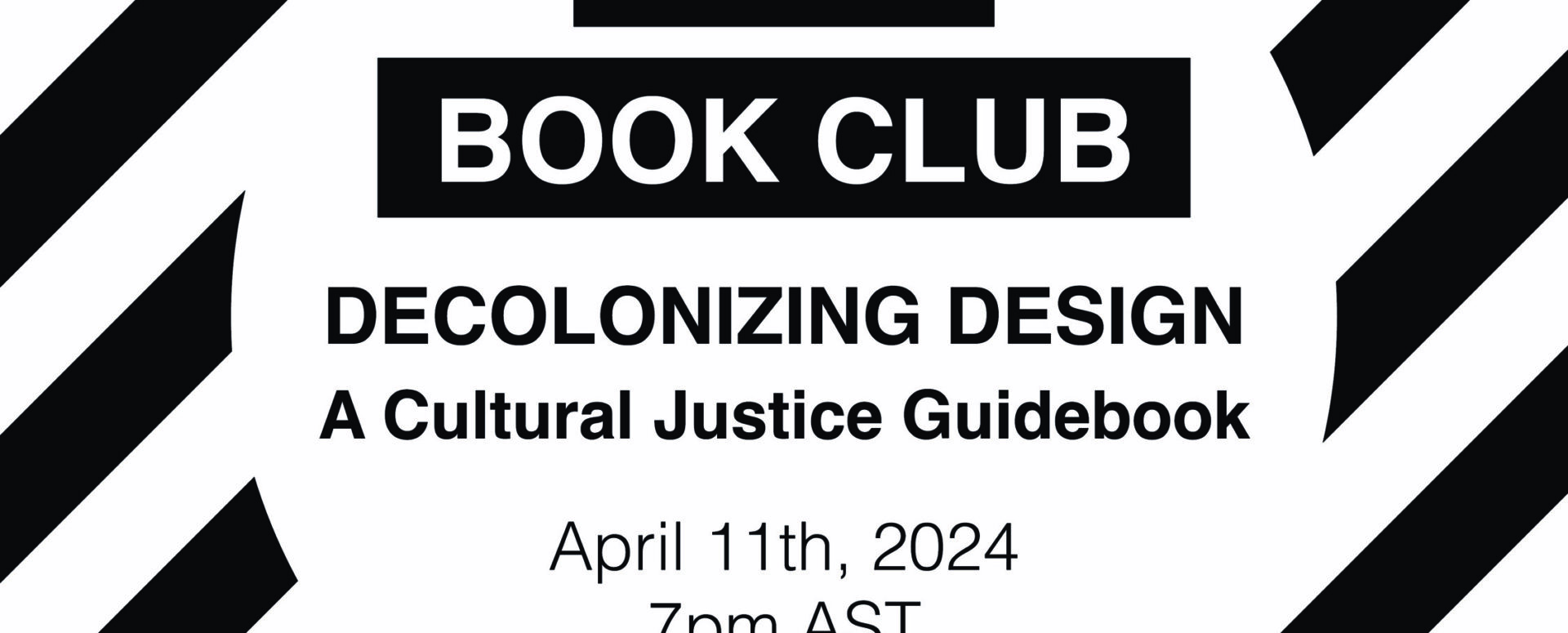 Black and white graphic with diagonal black stripes in the background and a white circle centered in the foreground. Text on the white circle reads: BEAA Book Club Decolonizing Design: A cultural justice guidebook April 11th 2024, 7pm AST 7:30 pm NST